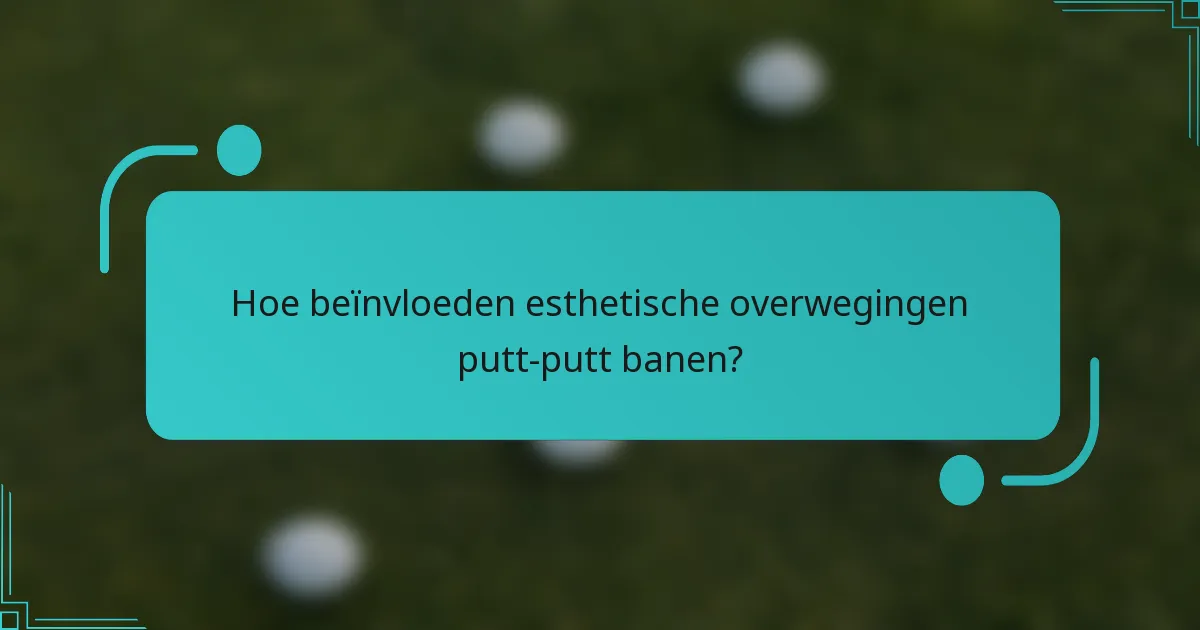 Hoe beïnvloeden esthetische overwegingen putt-putt banen?