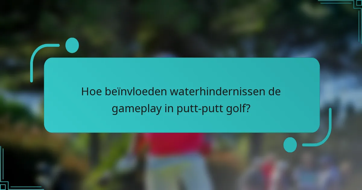 Hoe beïnvloeden waterhindernissen de gameplay in putt-putt golf?