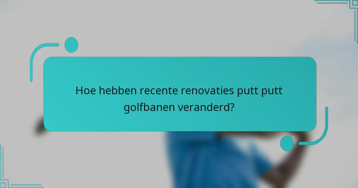 Hoe hebben recente renovaties putt putt golfbanen veranderd?