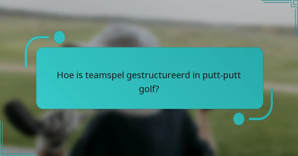 Hoe is teamspel gestructureerd in putt-putt golf?