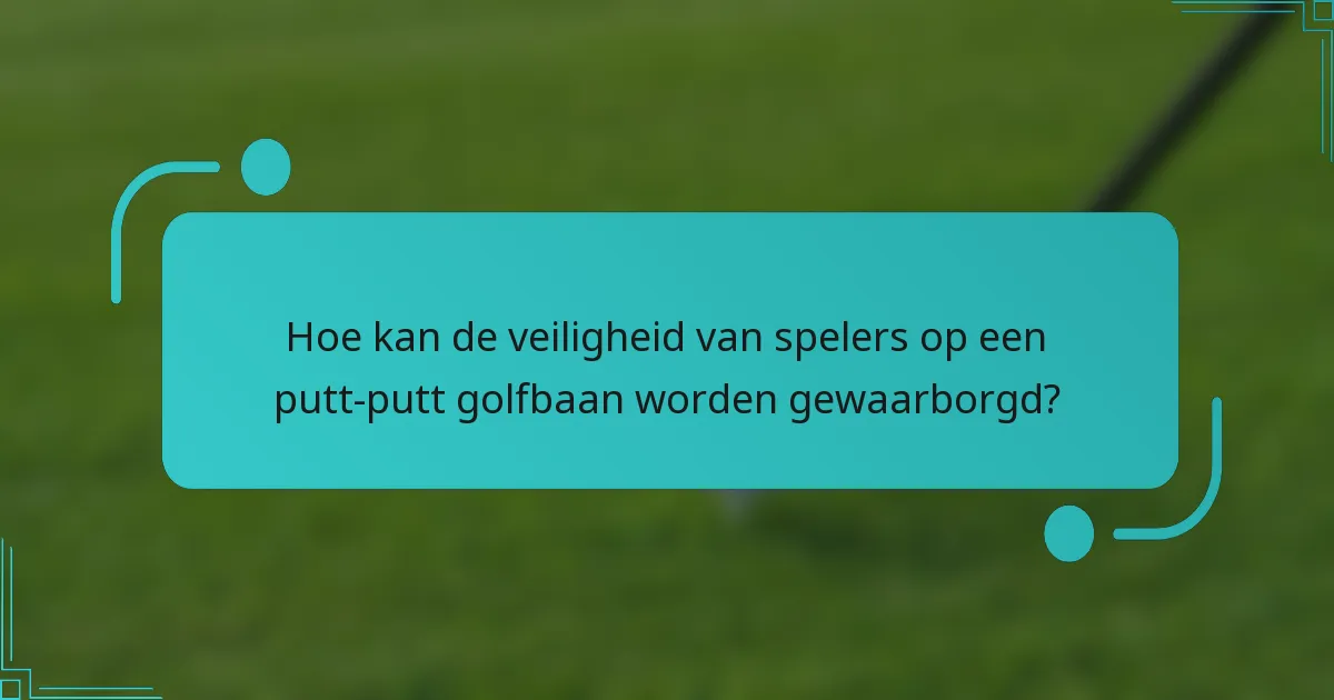 Hoe kan de veiligheid van spelers op een putt-putt golfbaan worden gewaarborgd?