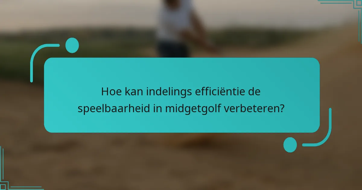 Hoe kan indelings efficiëntie de speelbaarheid in midgetgolf verbeteren?