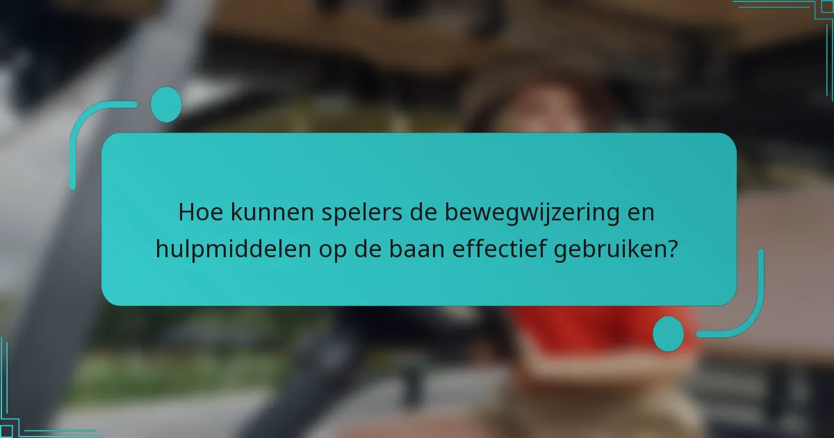 Hoe kunnen spelers de bewegwijzering en hulpmiddelen op de baan effectief gebruiken?