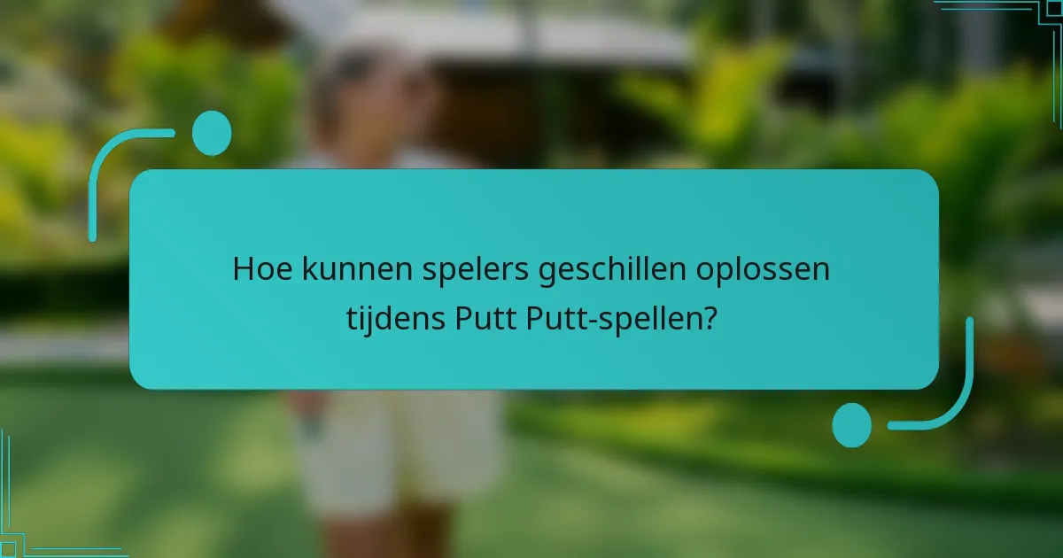 Hoe kunnen spelers geschillen oplossen tijdens Putt Putt-spellen?