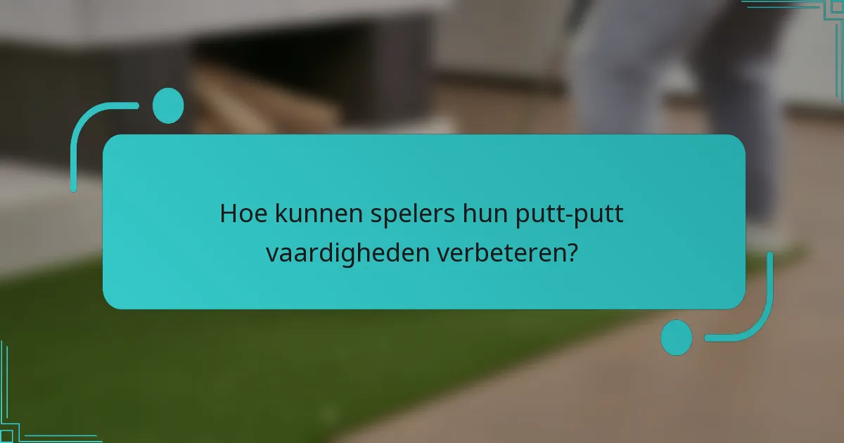 Hoe kunnen spelers hun putt-putt vaardigheden verbeteren?