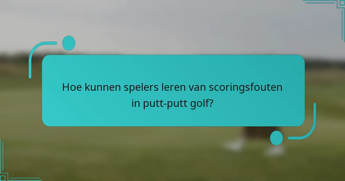 Hoe kunnen spelers leren van scoringsfouten in putt-putt golf?