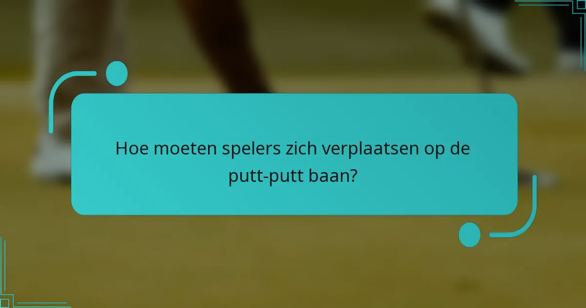 Hoe moeten spelers zich verplaatsen op de putt-putt baan?