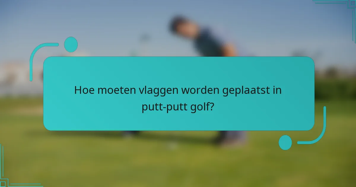 Hoe moeten vlaggen worden geplaatst in putt-putt golf?