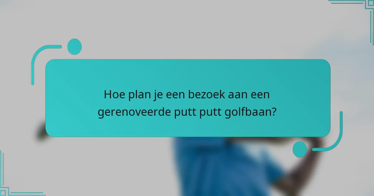 Hoe plan je een bezoek aan een gerenoveerde putt putt golfbaan?