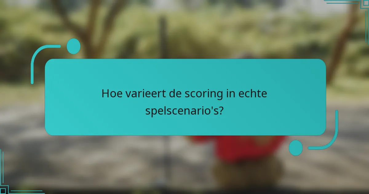 Hoe varieert de scoring in echte spelscenario's?
