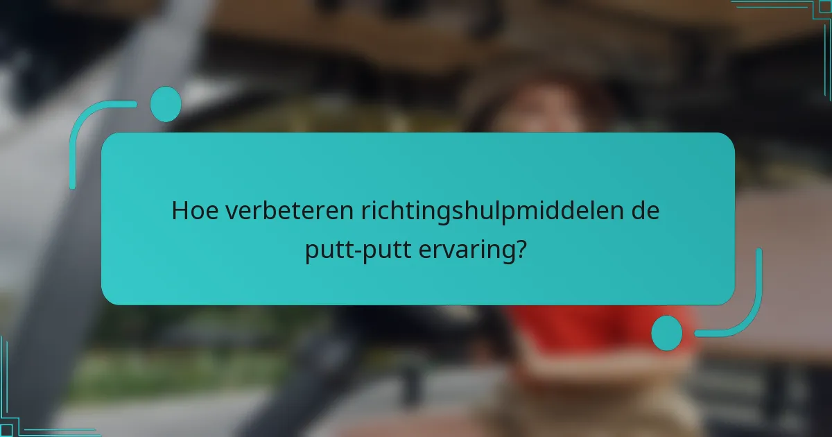Hoe verbeteren richtingshulpmiddelen de putt-putt ervaring?