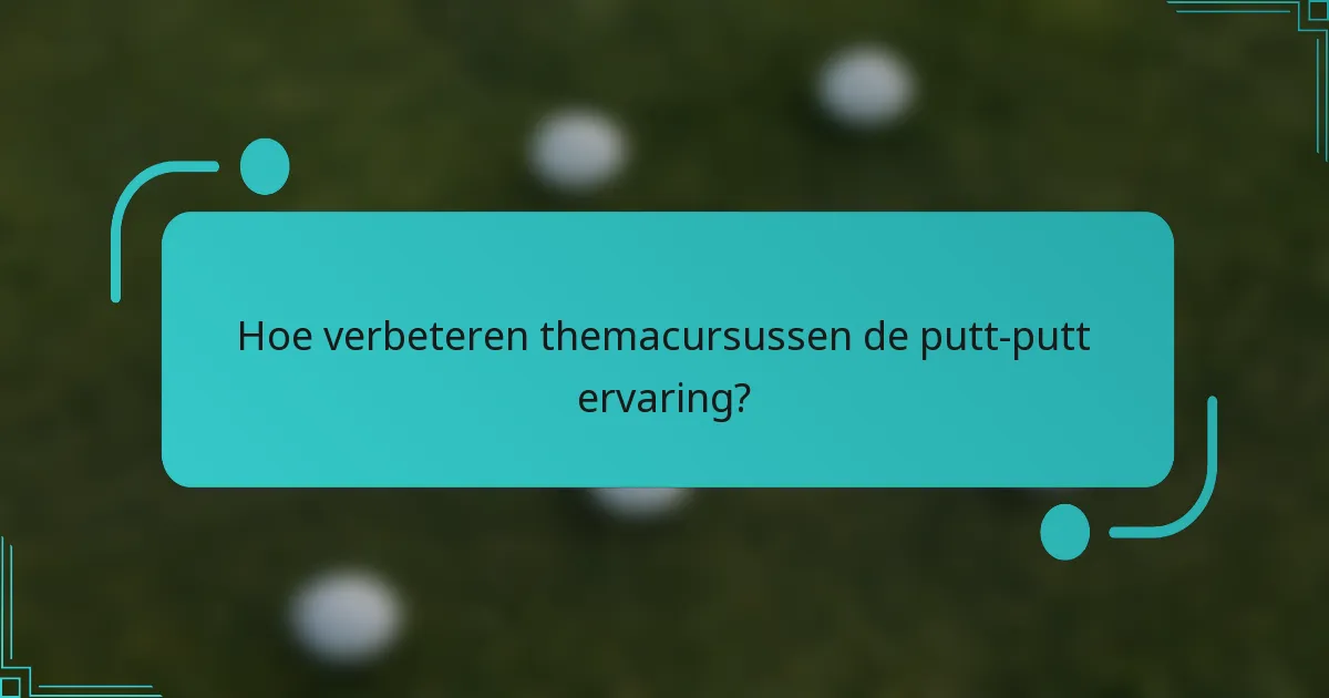 Hoe verbeteren themacursussen de putt-putt ervaring?