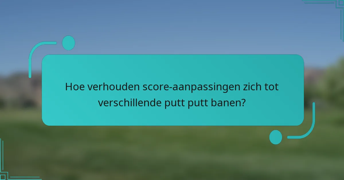 Hoe verhouden score-aanpassingen zich tot verschillende putt putt banen?