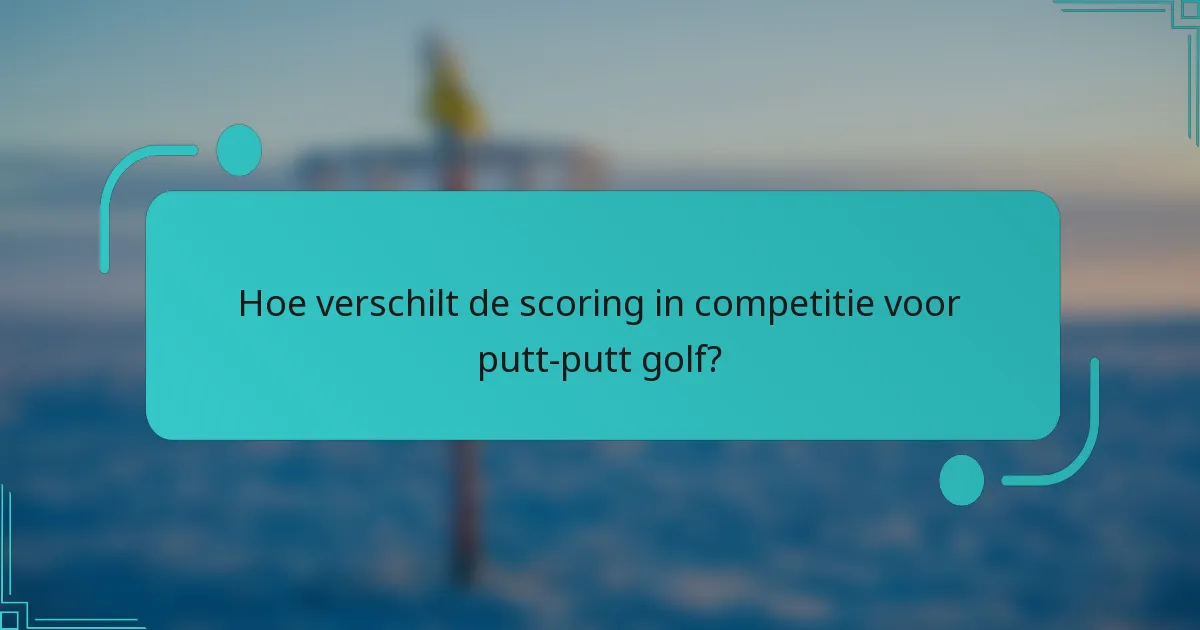 Hoe verschilt de scoring in competitie voor putt-putt golf?