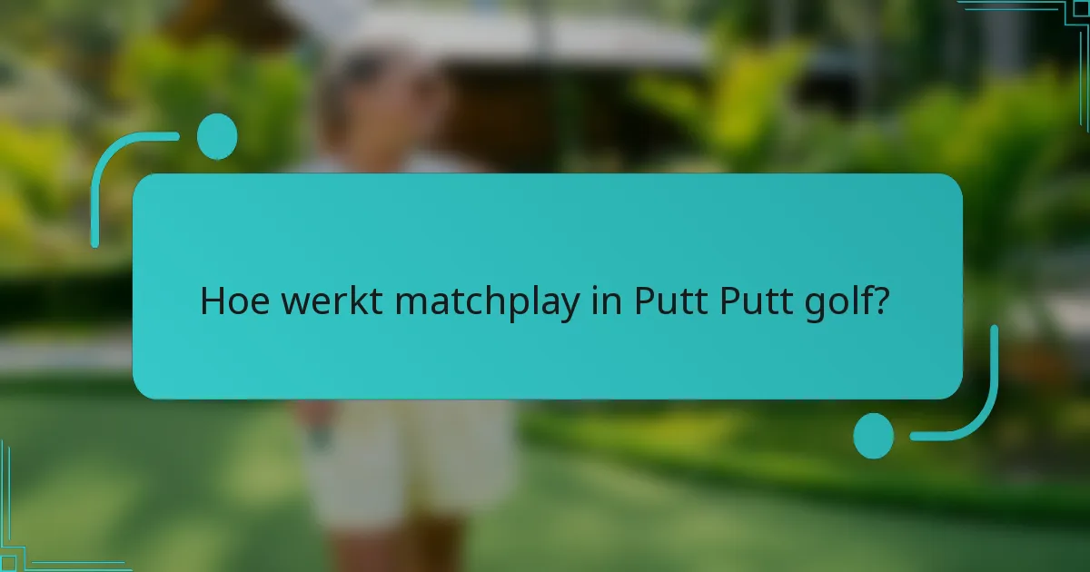 Hoe werkt matchplay in Putt Putt golf?