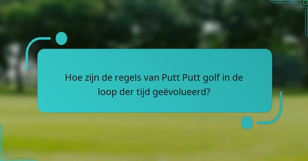 Hoe zijn de regels van Putt Putt golf in de loop der tijd geëvolueerd?
