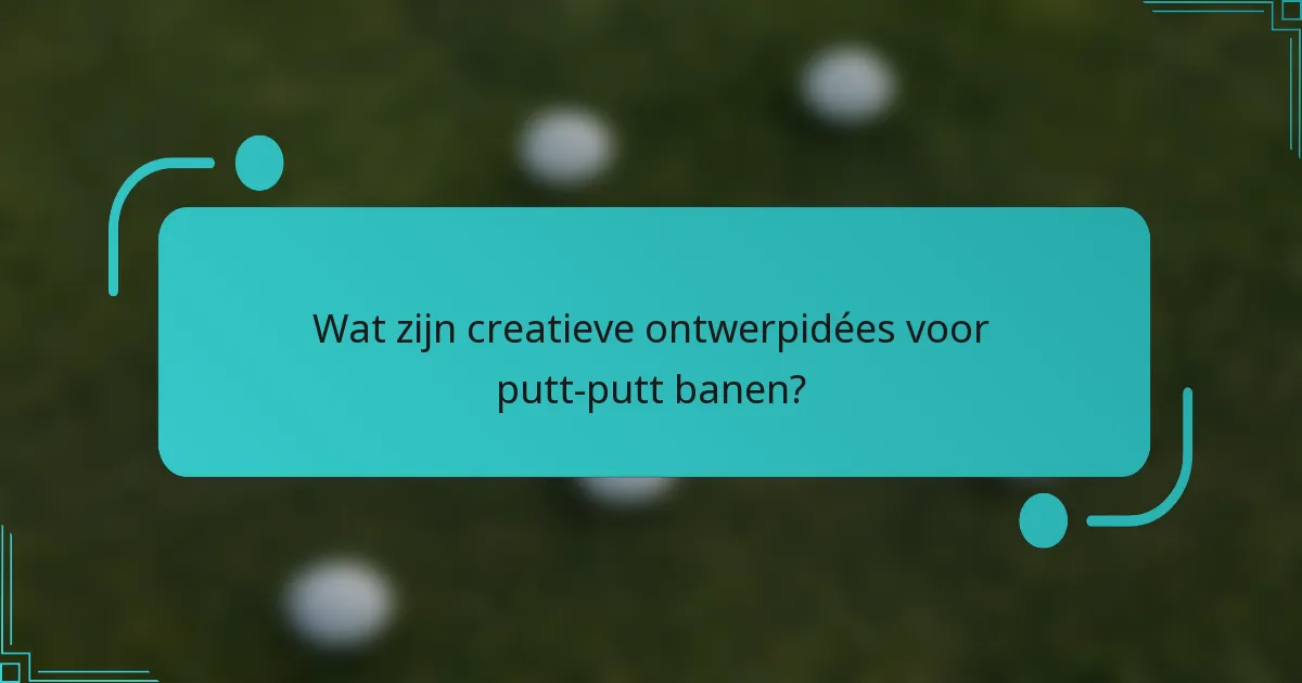 Wat zijn creatieve ontwerpidées voor putt-putt banen?