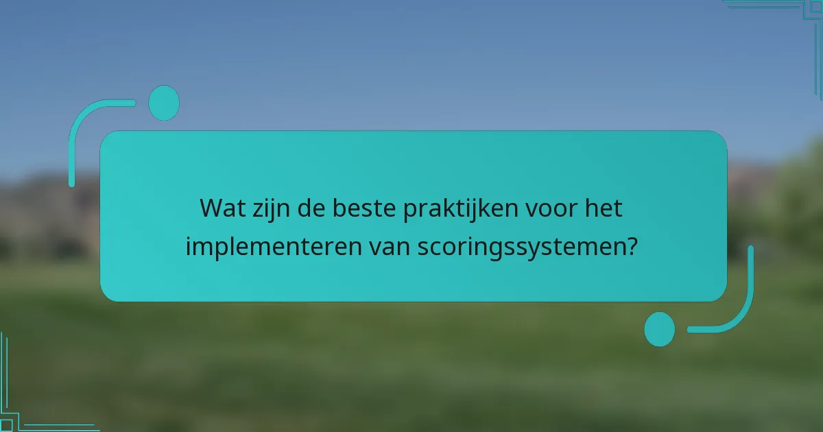 Wat zijn de beste praktijken voor het implementeren van scoringssystemen?