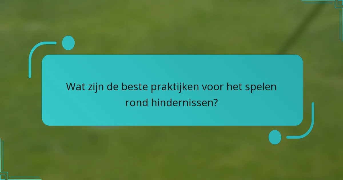 Wat zijn de beste praktijken voor het spelen rond hindernissen?