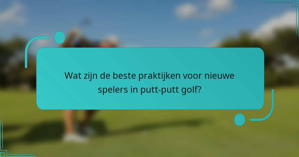 Wat zijn de beste praktijken voor nieuwe spelers in putt-putt golf?