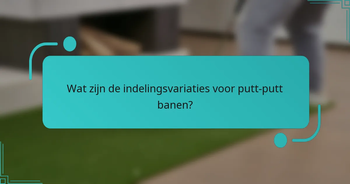 Wat zijn de indelingsvariaties voor putt-putt banen?