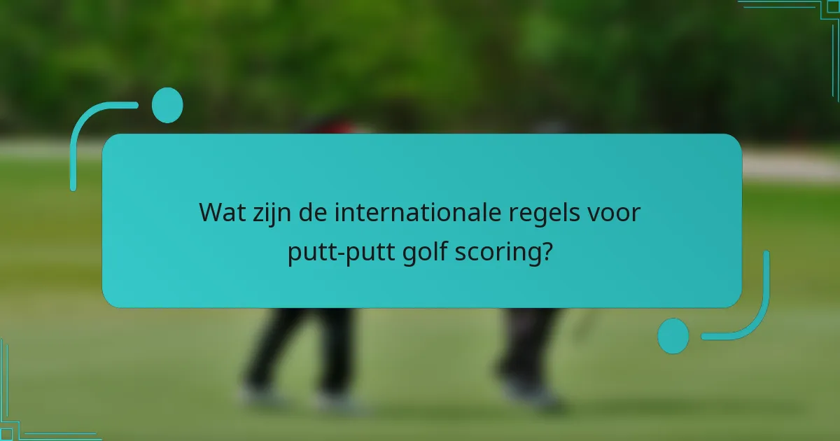 Wat zijn de internationale regels voor putt-putt golf scoring?