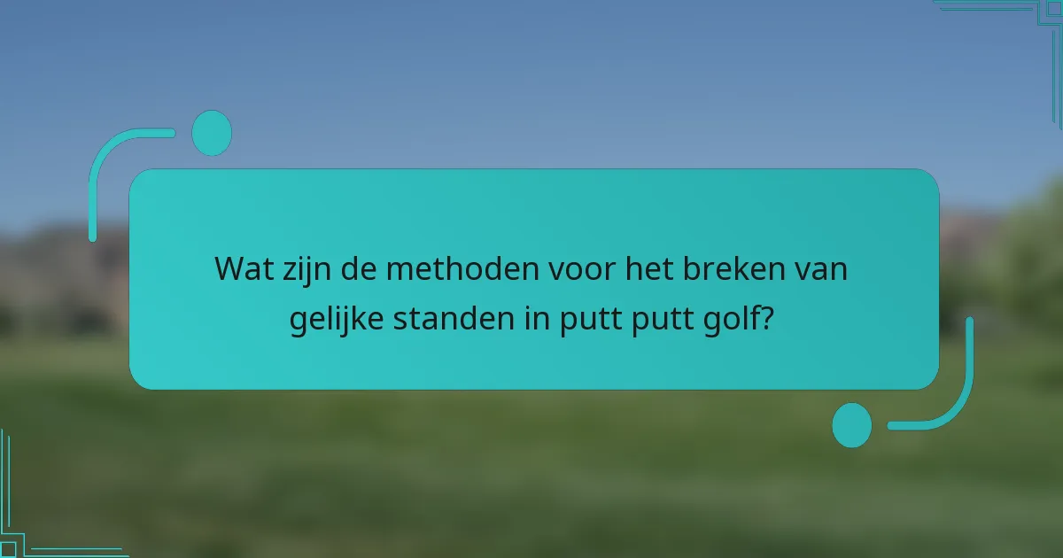 Wat zijn de methoden voor het breken van gelijke standen in putt putt golf?