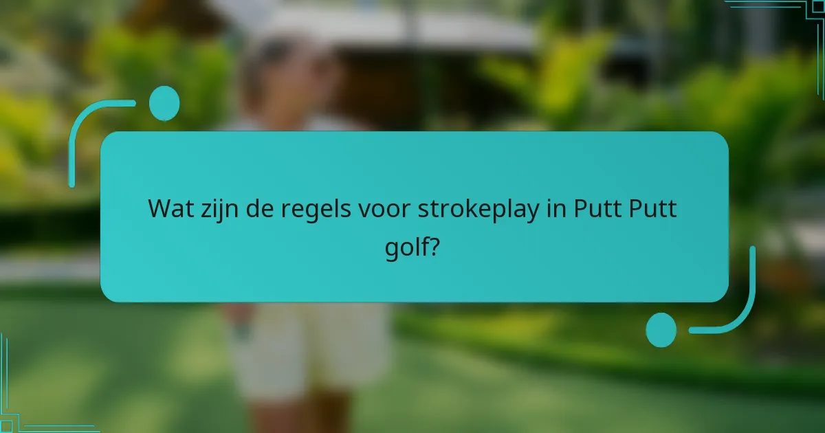 Wat zijn de regels voor strokeplay in Putt Putt golf?