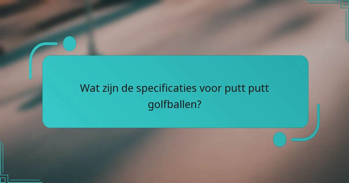 Wat zijn de specificaties voor putt putt golfballen?