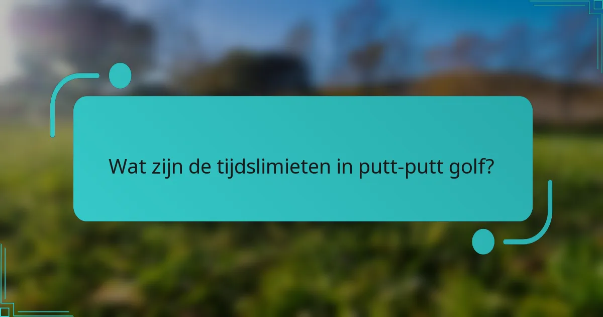 Wat zijn de tijdslimieten in putt-putt golf?