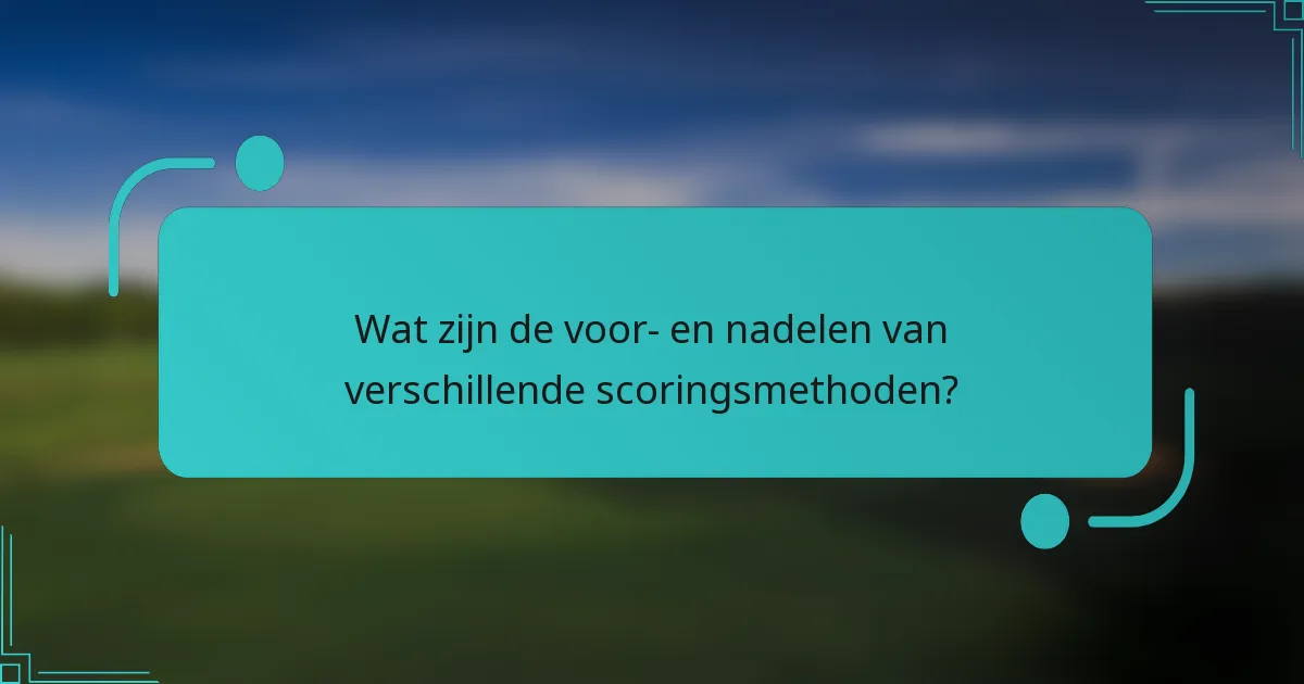 Wat zijn de voor- en nadelen van verschillende scoringsmethoden?