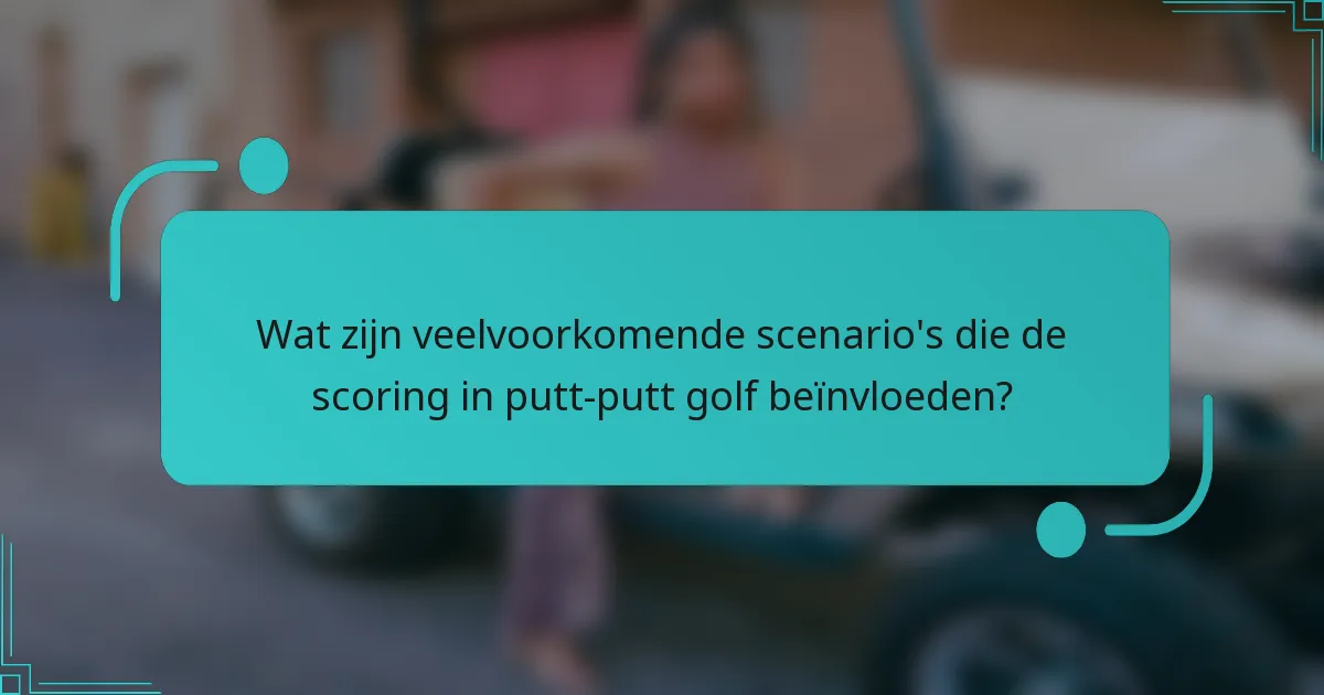 Wat zijn veelvoorkomende scenario's die de scoring in putt-putt golf beïnvloeden?