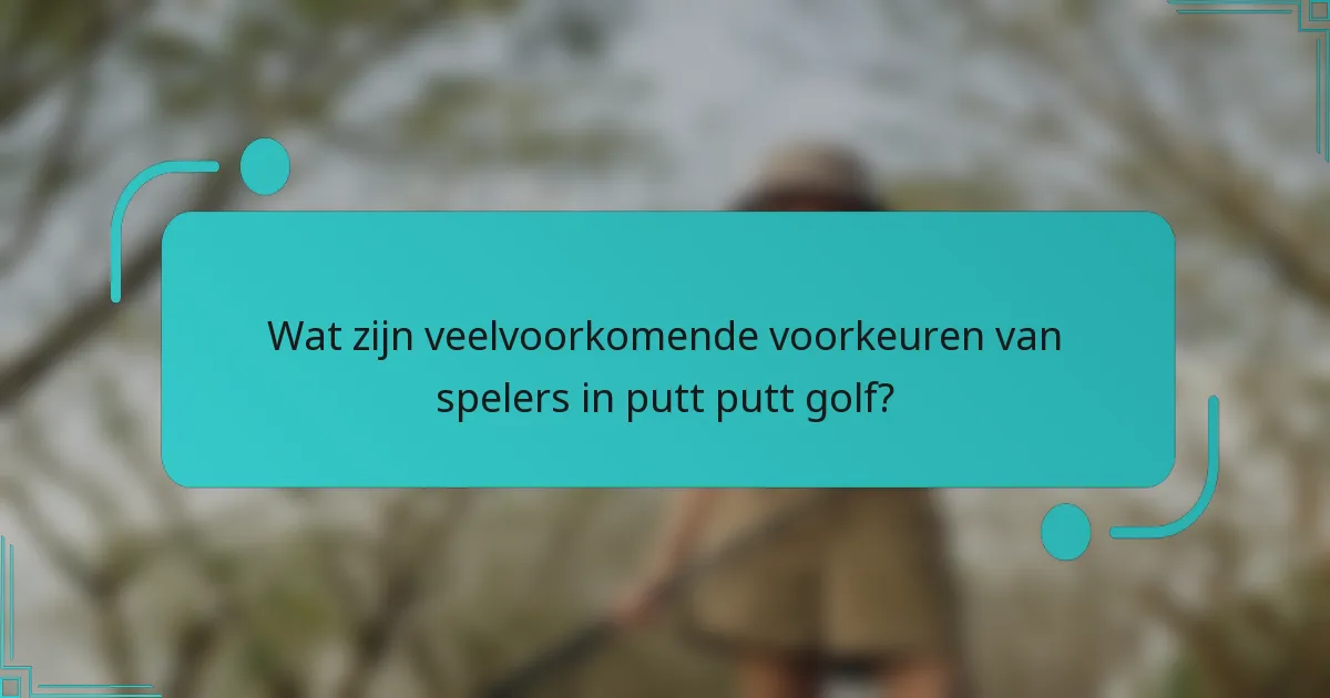 Wat zijn veelvoorkomende voorkeuren van spelers in putt putt golf?