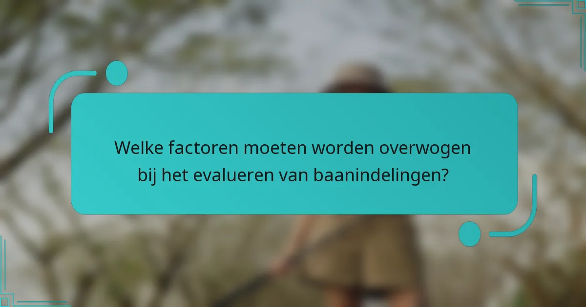 Welke factoren moeten worden overwogen bij het evalueren van baanindelingen?