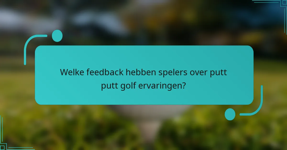 Welke feedback hebben spelers over putt putt golf ervaringen?