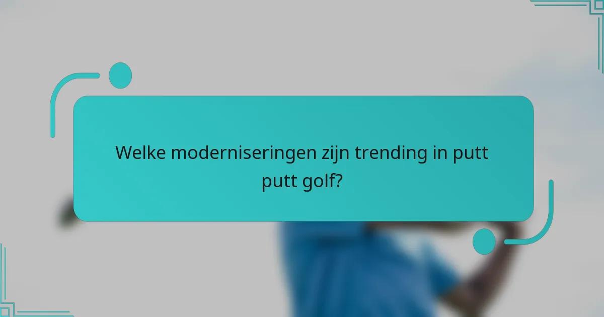 Welke moderniseringen zijn trending in putt putt golf?