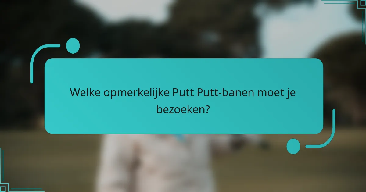 Welke opmerkelijke Putt Putt-banen moet je bezoeken?