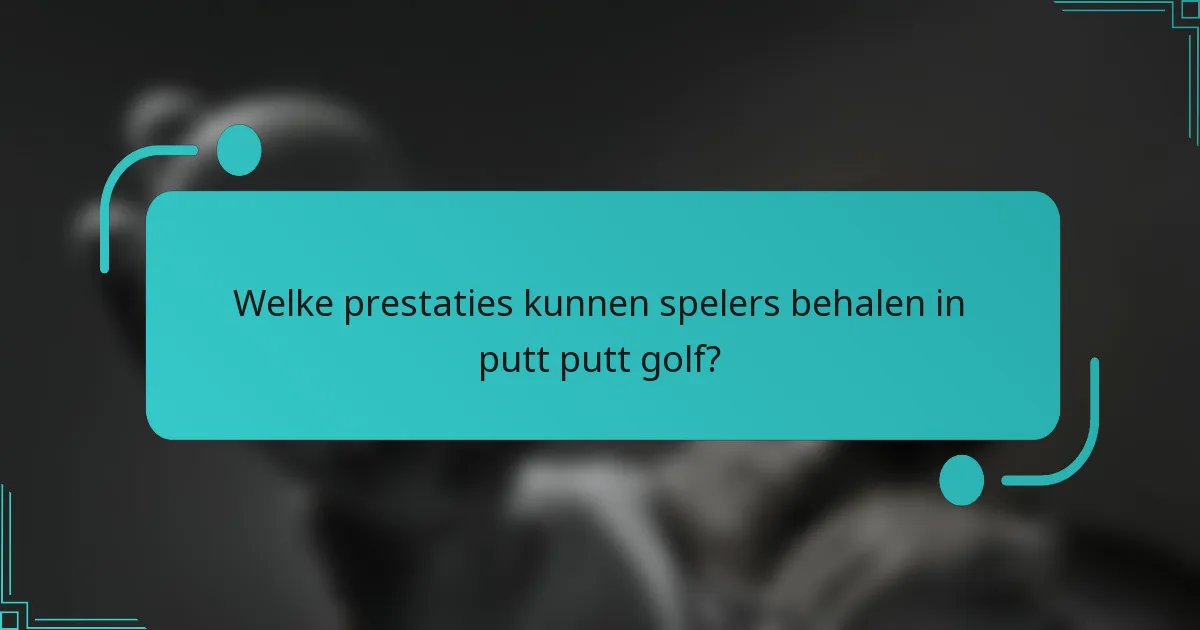 Welke prestaties kunnen spelers behalen in putt putt golf?