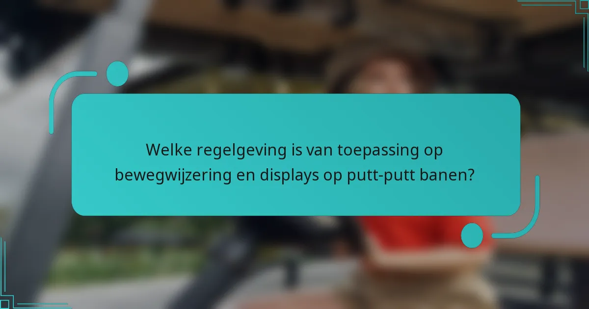 Welke regelgeving is van toepassing op bewegwijzering en displays op putt-putt banen?
