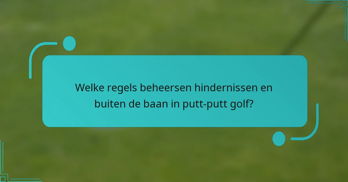 Welke regels beheersen hindernissen en buiten de baan in putt-putt golf?