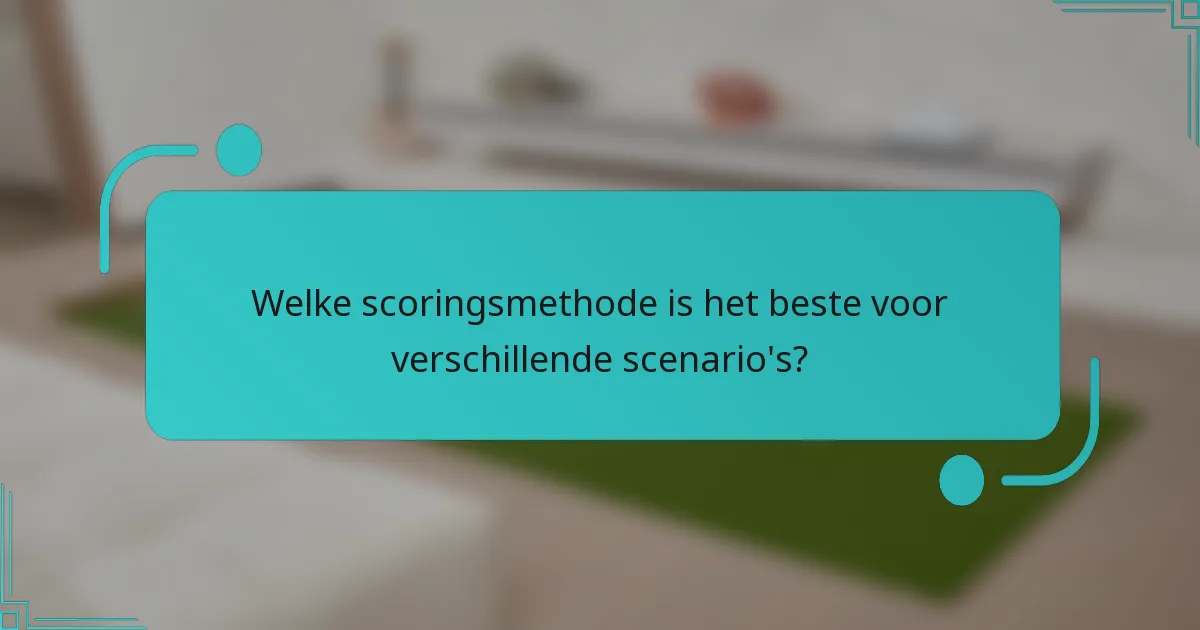 Welke scoringsmethode is het beste voor verschillende scenario's?