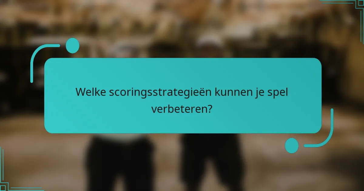 Welke scoringsstrategieën kunnen je spel verbeteren?
