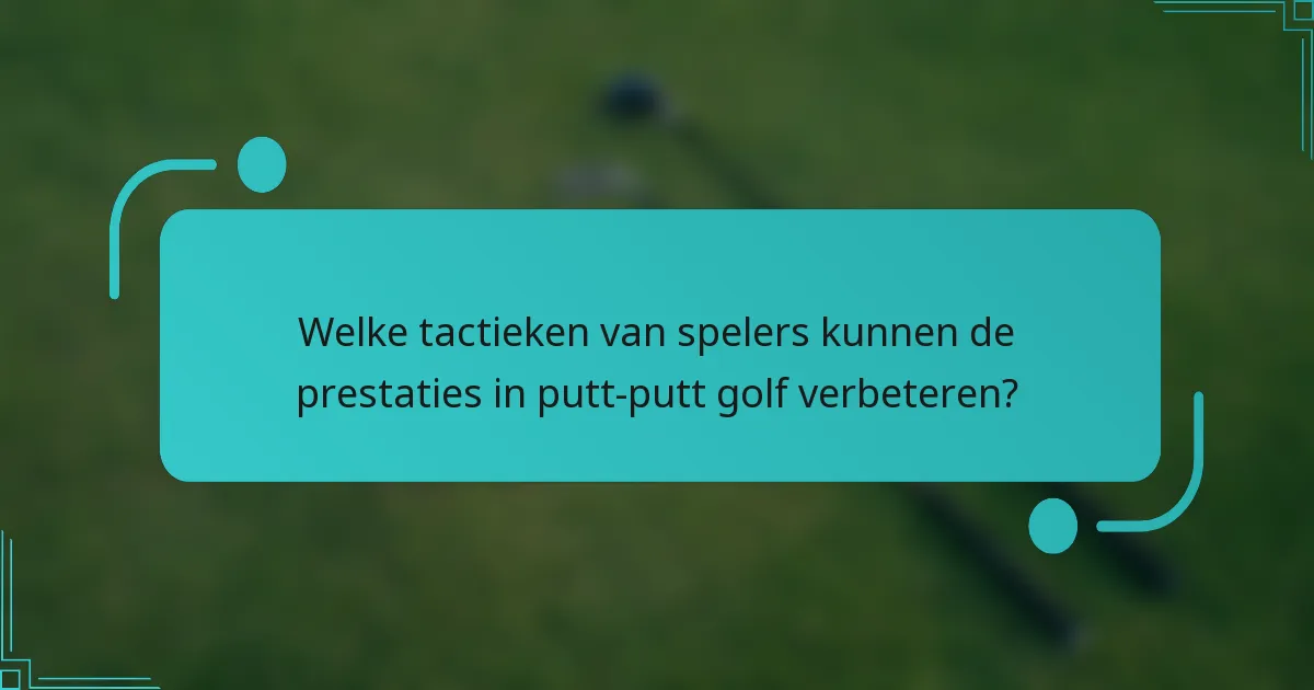 Welke tactieken van spelers kunnen de prestaties in putt-putt golf verbeteren?