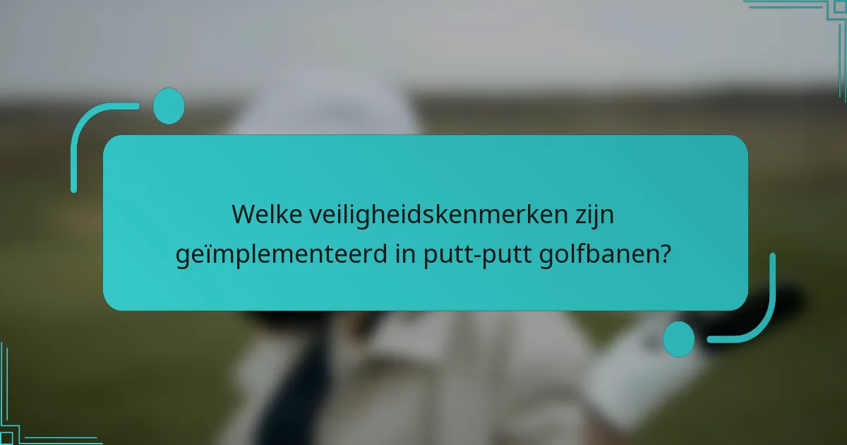 Welke veiligheidskenmerken zijn geïmplementeerd in putt-putt golfbanen?