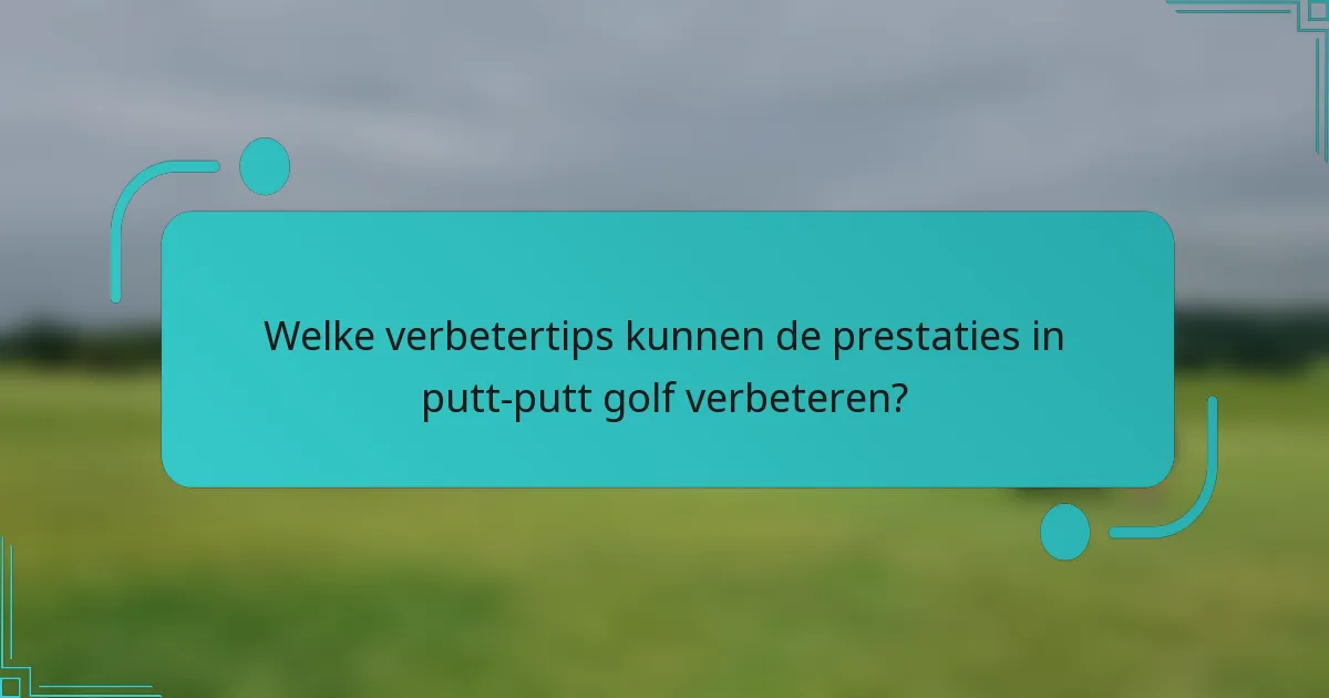 Welke verbetertips kunnen de prestaties in putt-putt golf verbeteren?